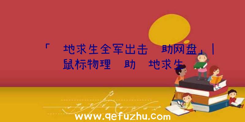 「绝地求生全军出击辅助网盘」|鼠标物理辅助绝地求生